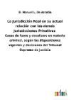 La Jurisdicción Real en su actual relación con las demás Jurisdicciones Privativas: Casos de fuero y desafuero en materia criminal, según las disposic
